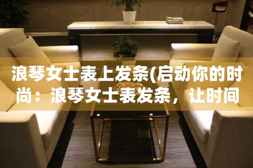 浪琴女士表上發(fā)條(啟動你的時尚：浪琴女士表發(fā)條，讓時間與風(fēng)格合為一。)