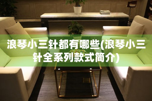 浪琴小三針都有哪些(浪琴小三針全系列款式簡介)