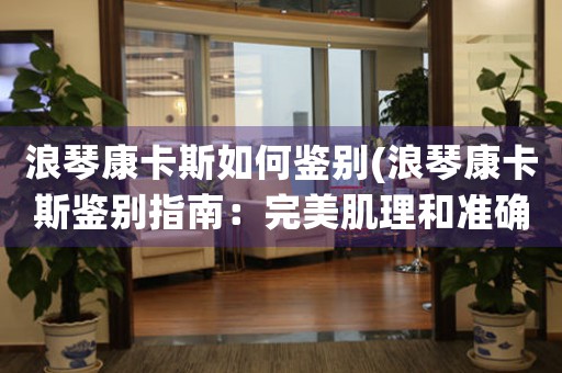 浪琴康卡斯如何鑒別(浪琴康卡斯鑒別指南：完美肌理和準(zhǔn)確時(shí)間的結(jié)合)