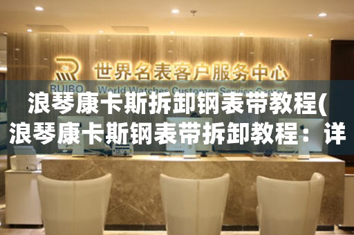 浪琴康卡斯拆卸鋼表帶教程(浪琴康卡斯鋼表帶拆卸教程：詳解步驟)