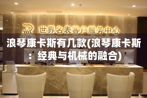 浪琴康卡斯有幾款(浪琴康卡斯：經(jīng)典與機(jī)械的融合)