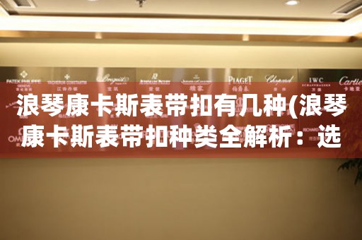 浪琴康卡斯表帶扣有幾種(浪琴康卡斯表帶扣種類全解析：選購(gòu)指南)