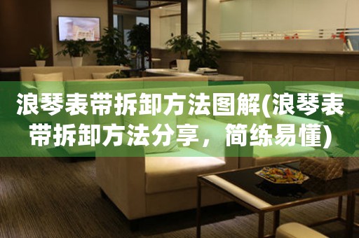 浪琴表帶拆卸方法圖解(浪琴表帶拆卸方法分享，簡練易懂)