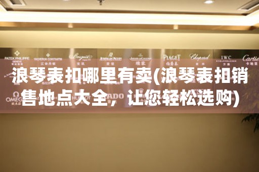 浪琴表扣哪里有賣(浪琴表扣銷售地點(diǎn)大全，讓您輕松選購)