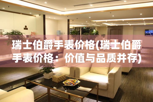 瑞士伯爵手表價格(瑞士伯爵手表價格：價值與品質(zhì)并存)
