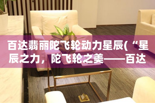 百達(dá)翡麗陀飛輪動(dòng)力星辰(“星辰之力，陀飛輪之美——百達(dá)翡麗新作解析”)