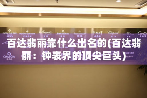 百達(dá)翡麗靠什么出名的(百達(dá)翡麗：鐘表界的頂尖巨頭)