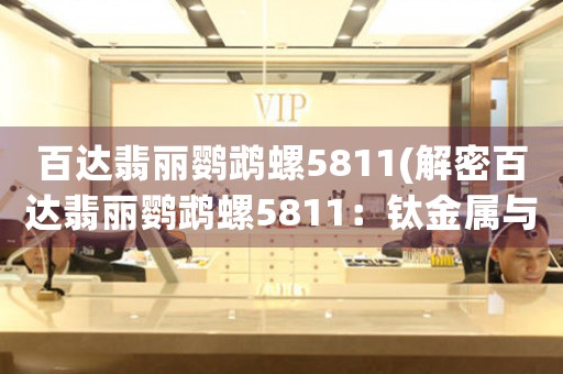 百達翡麗鸚鵡螺5811(解密百達翡麗鸚鵡螺5811：鈦金屬與陶瓷的完美結(jié)合)