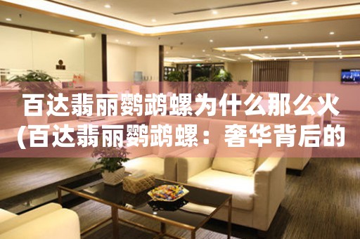 百達翡麗鸚鵡螺為什么那么火(百達翡麗鸚鵡螺：奢華背后的設(shè)計秘密)