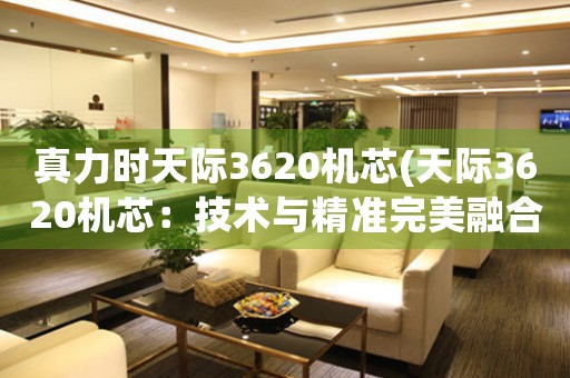 真力時天際3620機芯(天際3620機芯：技術(shù)與精準(zhǔn)完美融合)