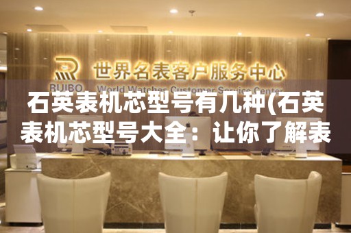 石英表機芯型號有幾種(石英表機芯型號大全：讓你了解表款中的“靈魂”)