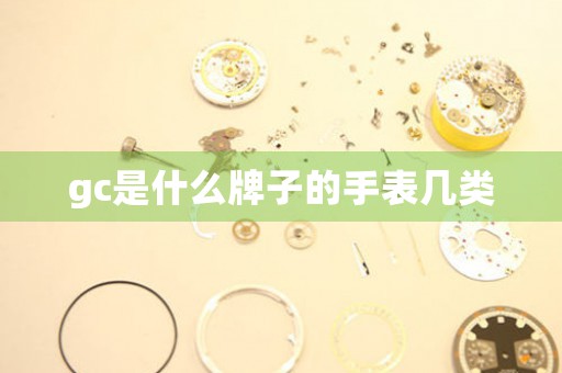 gc是什么牌子的手表幾類