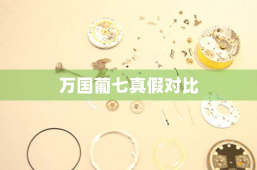 萬國葡七真假對比