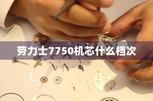 勞力士7750機(jī)芯什么檔次
