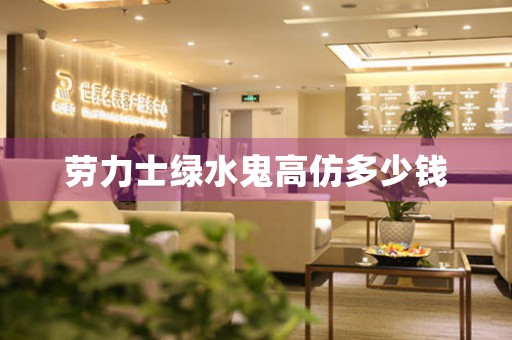 勞力士綠水鬼高仿多少錢