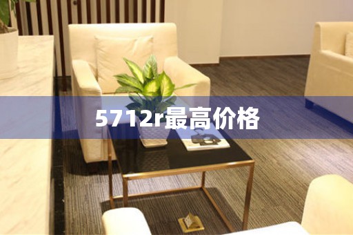 5712r最高價(jià)格