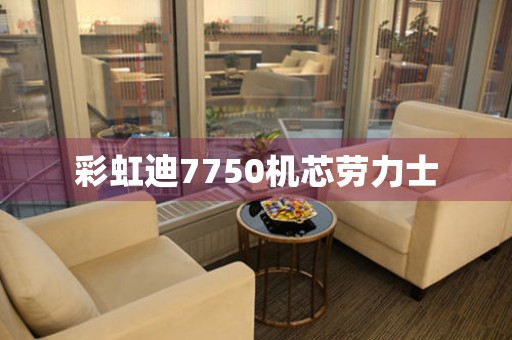 彩虹迪7750機(jī)芯勞力士