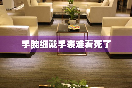 手腕細(xì)戴手表難看死了
