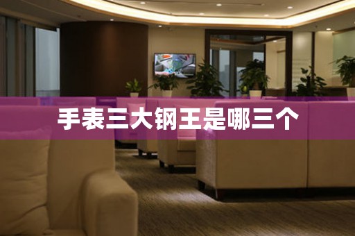 手表三大鋼王是哪三個(gè)