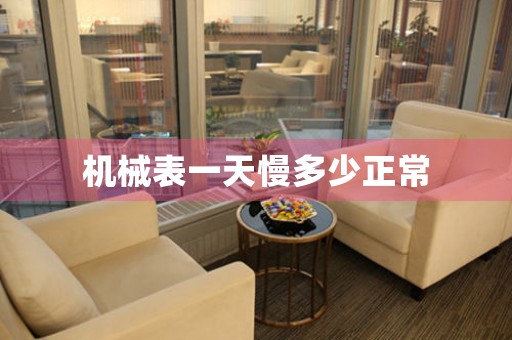 機(jī)械表一天慢多少正常