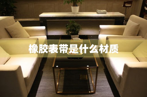 橡膠表帶是什么材質(zhì)