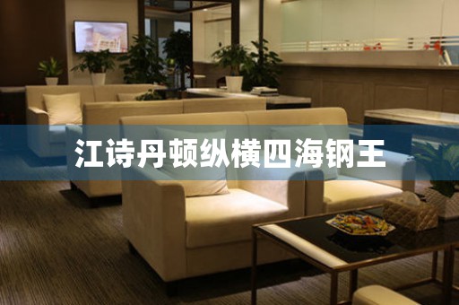 江詩(shī)丹頓縱橫四海鋼王