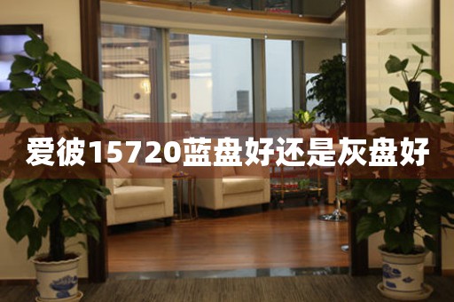 愛彼15720藍(lán)盤好還是灰盤好