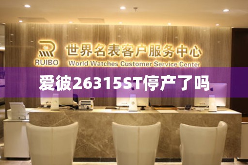 愛(ài)彼26315ST停產(chǎn)了嗎