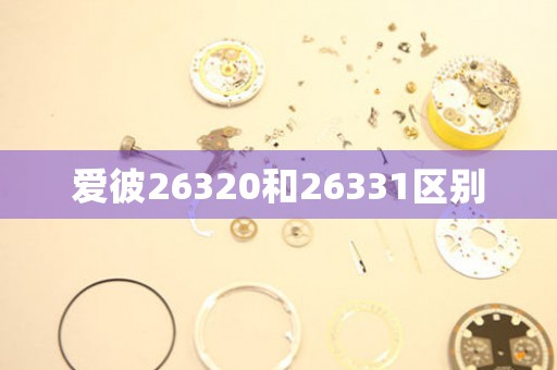 愛(ài)彼26320和26331區(qū)別
