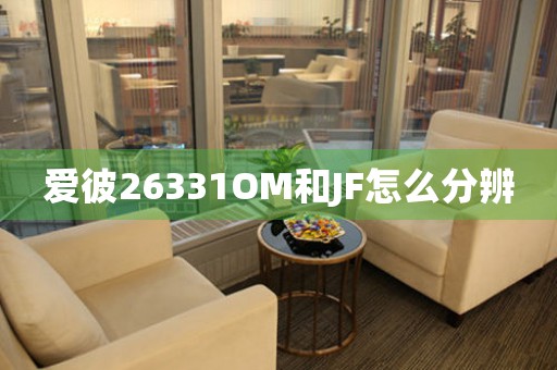 愛(ài)彼26331OM和JF怎么分辨