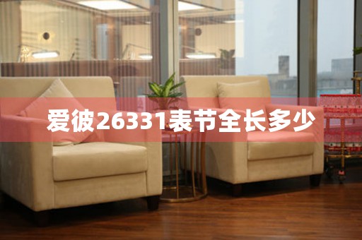 愛(ài)彼26331表節(jié)全長(zhǎng)多少