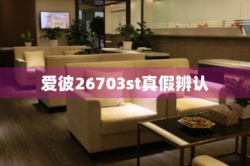 愛(ài)彼26703st真假辨認(rèn)