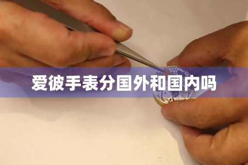 愛彼手表分國(guó)外和國(guó)內(nèi)嗎