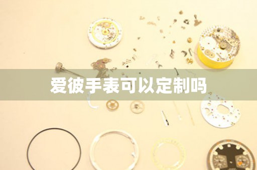 愛(ài)彼手表可以定制嗎