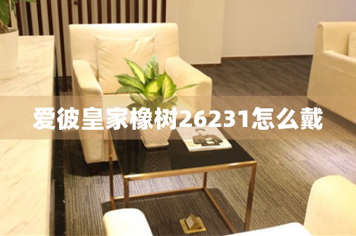 愛彼皇家橡樹26231怎么戴