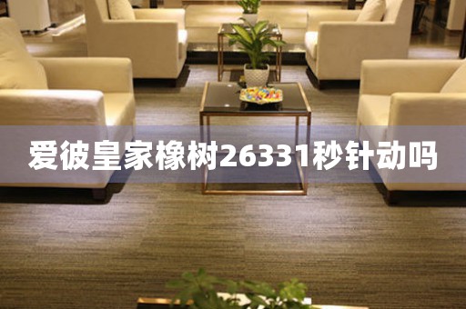 愛彼皇家橡樹26331秒針動嗎
