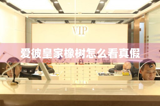 愛彼皇家橡樹怎么看真假