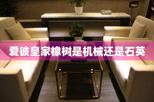 愛彼皇家橡樹是機(jī)械還是石英