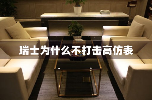 瑞士為什么不打擊高仿表