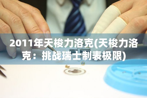 2011年天梭力洛克(天梭力洛克：挑戰(zhàn)瑞士制表極限)