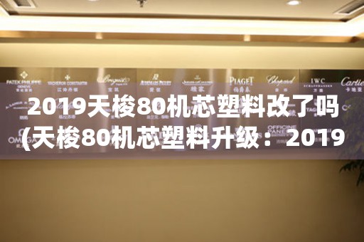 2019天梭80機芯塑料改了嗎(天梭80機芯塑料升級：2019新革命)