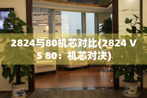 2824與80機芯對比(2824 VS 80：機芯對決)
