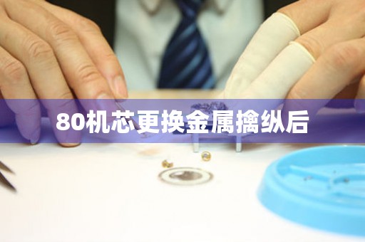 80機(jī)芯更換金屬擒縱后
