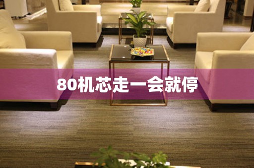 80機(jī)芯走一會(huì)就停