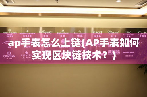 ap手表怎么上鏈(AP手表如何實(shí)現(xiàn)區(qū)塊鏈技術(shù)？)