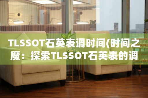 TLSSOT石英表調(diào)時(shí)間(時(shí)間之魔：探索TLSSOT石英表的調(diào)時(shí)機(jī)制)