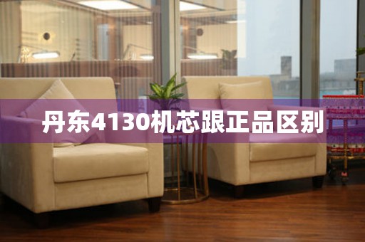 丹東4130機(jī)芯跟正品區(qū)別