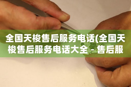全國天梭售后服務(wù)電話(全國天梭售后服務(wù)電話大全 - 售后服務(wù)專線，隨時(shí)解決您的疑惑)