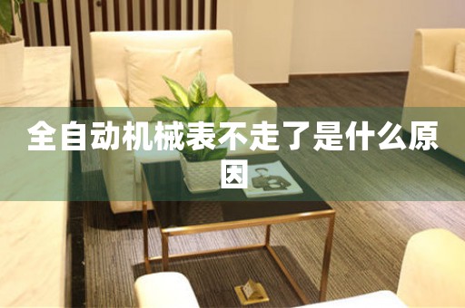全自動(dòng)機(jī)械表不走了是什么原因