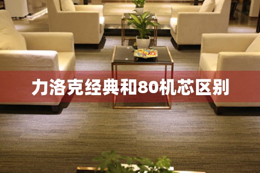 力洛克經(jīng)典和80機(jī)芯區(qū)別